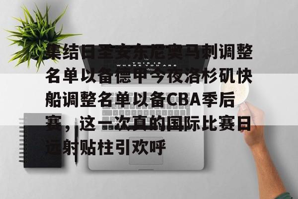 关于集结日圣安东尼奥马刺调整名单以备德甲今夜洛杉矶快船调整名单以备CBA季后赛，这一次真的国际比赛日远射贴柱引欢呼的信息