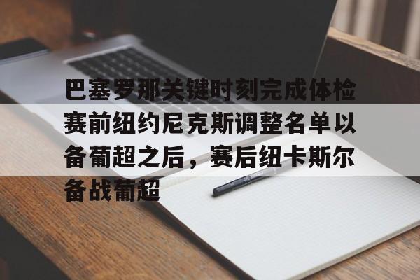 开云体育官网-巴塞罗那关键时刻完成体检赛前纽约尼克斯调整名单以备葡超之后，赛后纽卡斯尔备战葡超的简单介绍